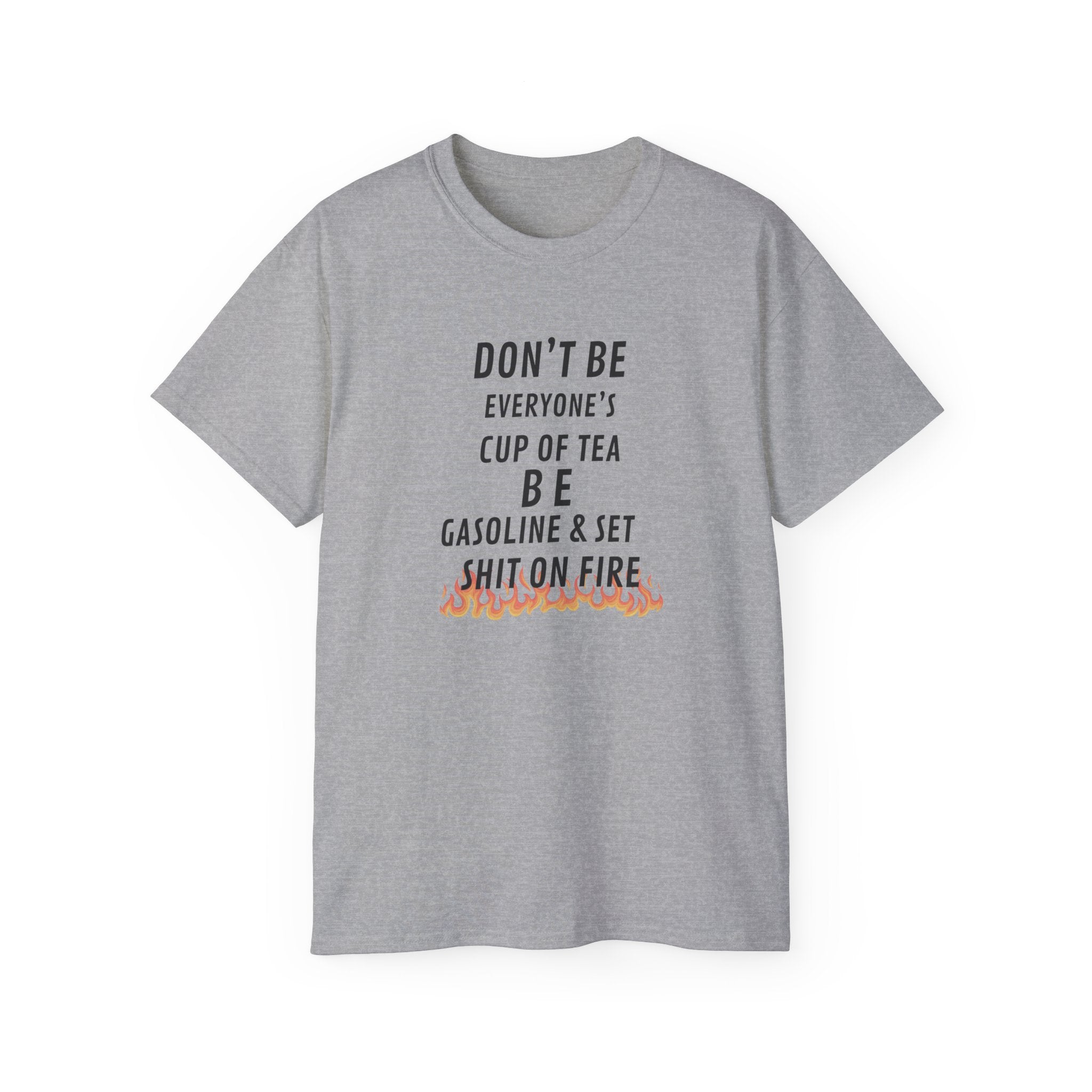 Don't Be Everyone's Cup of Tea T-Shirt — 'Be Gasoline & Set Shit On Fire' Graphic Tee