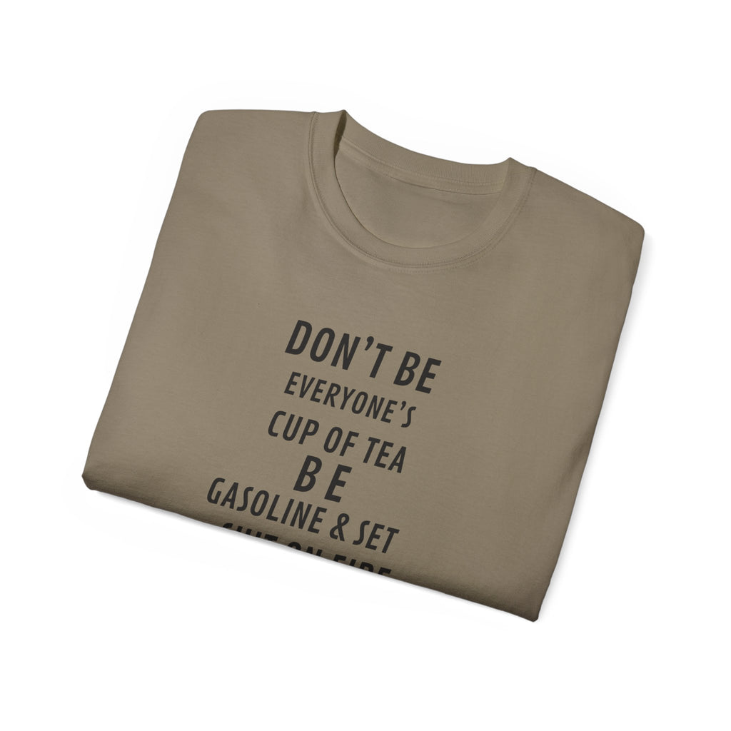 Don't Be Everyone's Cup of Tea T-Shirt — 'Be Gasoline & Set Shit On Fire' Graphic Tee