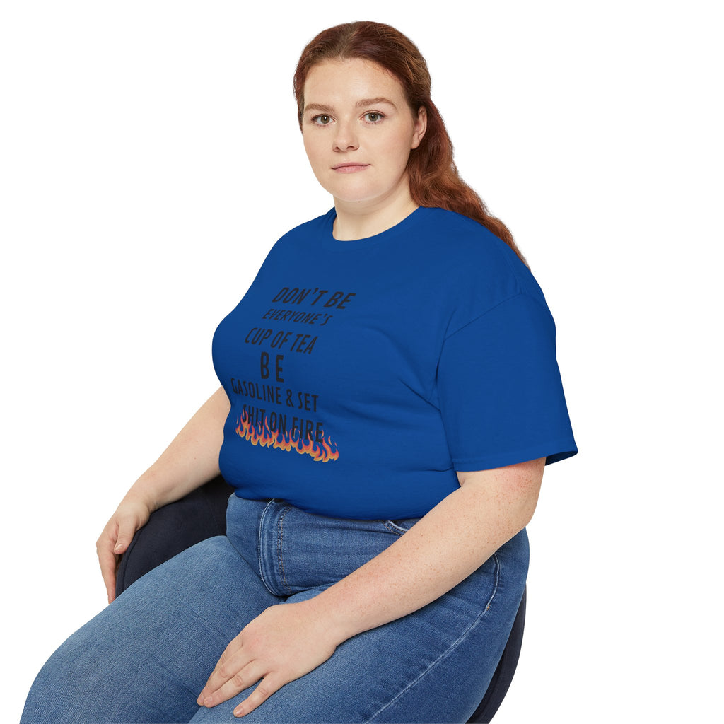 Don't Be Everyone's Cup of Tea T-Shirt — 'Be Gasoline & Set Shit On Fire' Graphic Tee