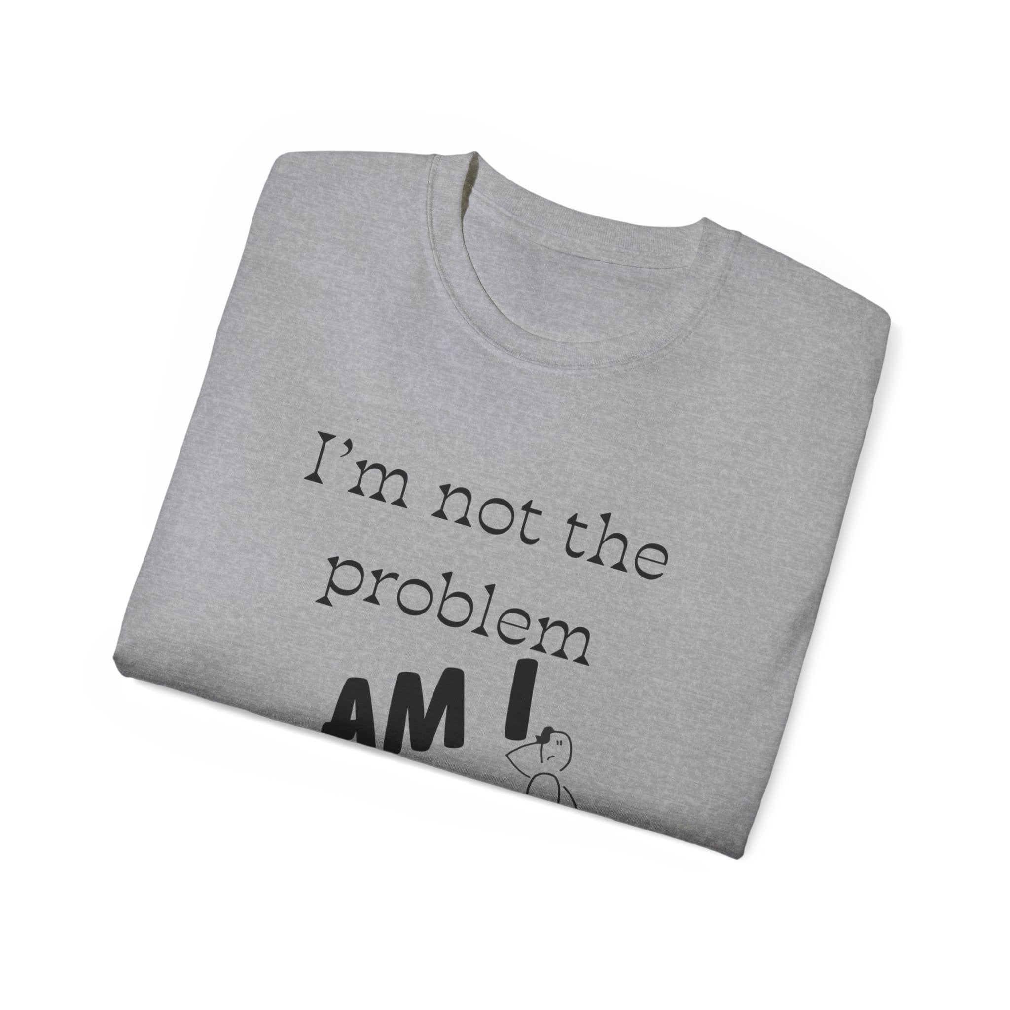 "I'm Not the Problem, Am I?" White Graphic Tee — Funny Sarcastic Statement T-Shirt