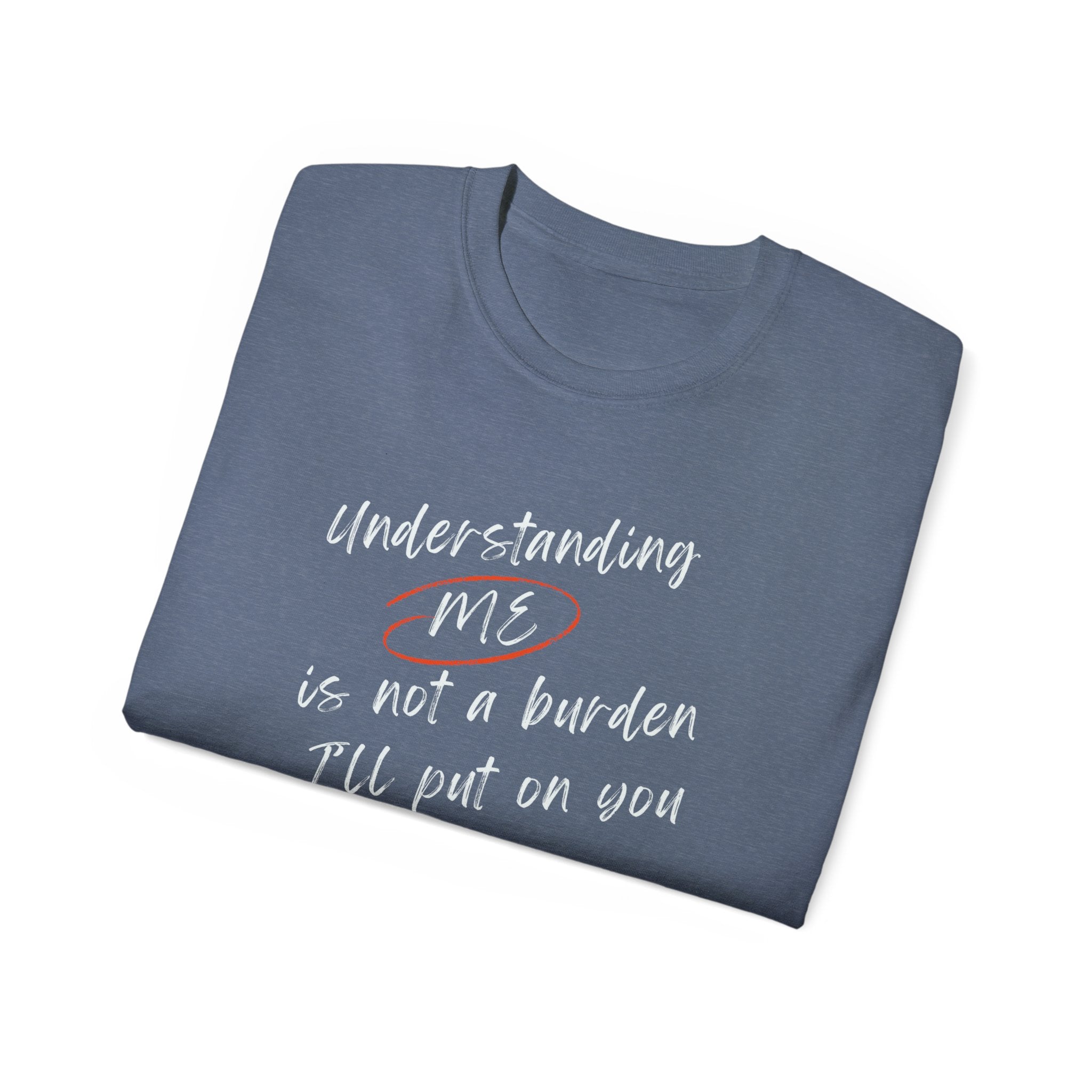 T-Shirt — "Understanding Me Is Not a Burden I'll Put On You" Graphic Tee
