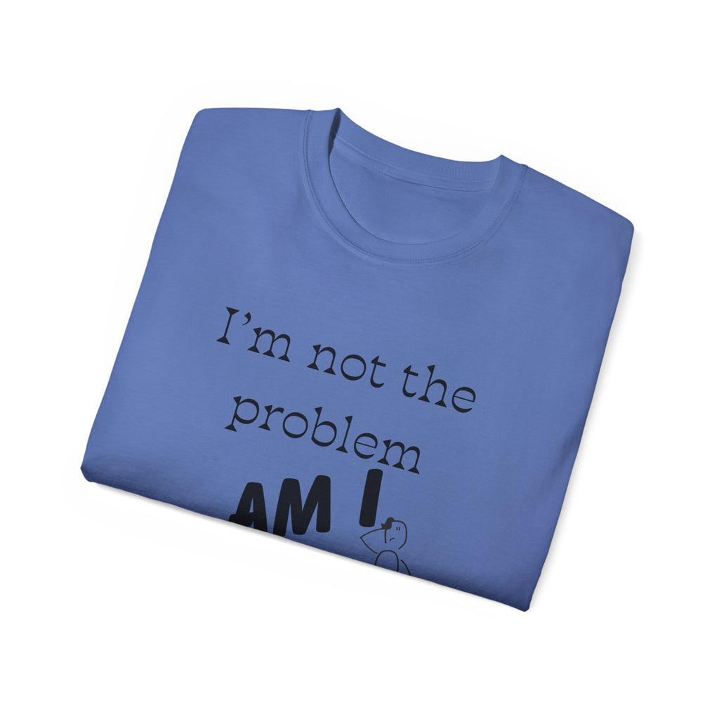 "I'm Not the Problem, Am I?" White Graphic Tee — Funny Sarcastic Statement T-Shirt