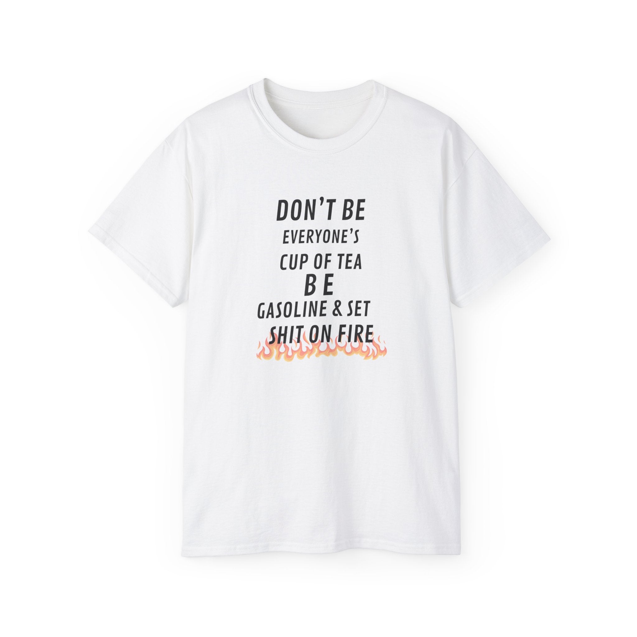 Don't Be Everyone's Cup of Tea T-Shirt — 'Be Gasoline & Set Shit On Fire' Graphic Tee