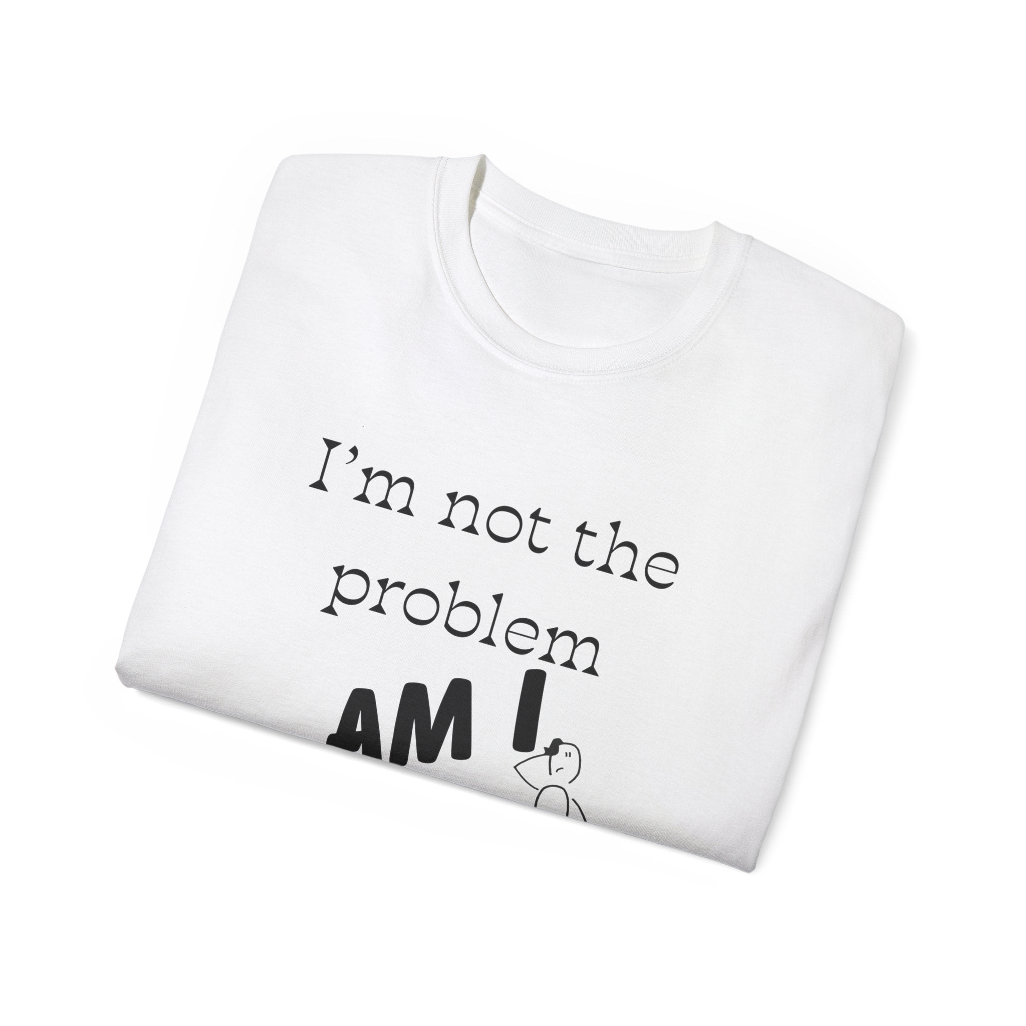 "I'm Not the Problem, Am I?" White Graphic Tee — Funny Sarcastic Statement T-Shirt