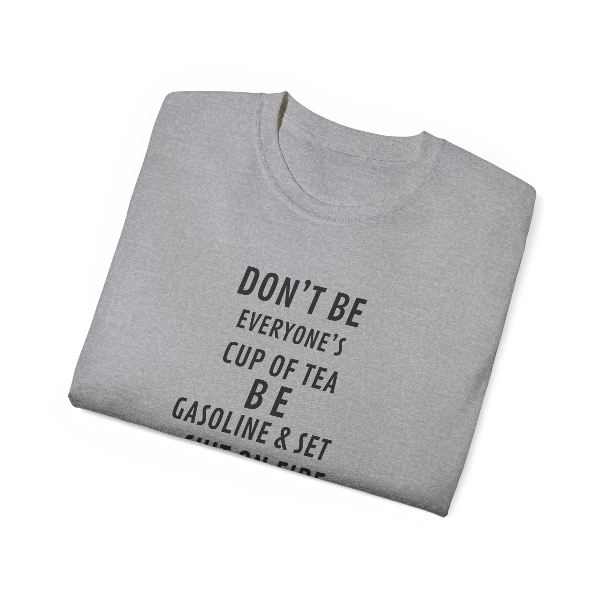 Don't Be Everyone's Cup of Tea T-Shirt — 'Be Gasoline & Set Shit On Fire' Graphic Tee