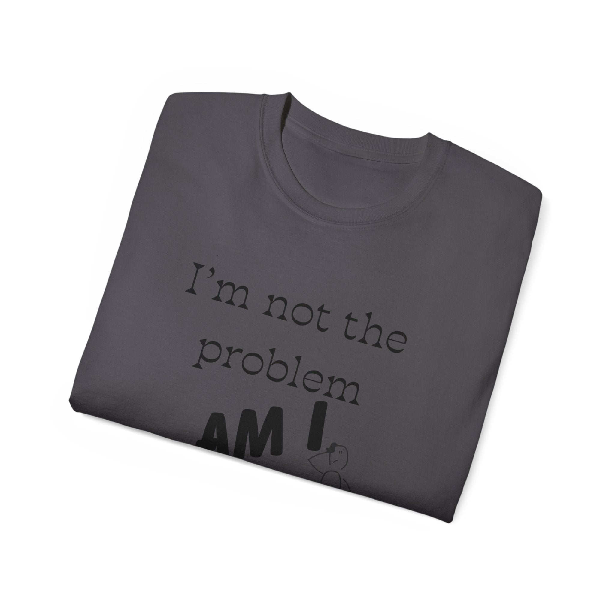 "I'm Not the Problem, Am I?" White Graphic Tee — Funny Sarcastic Statement T-Shirt