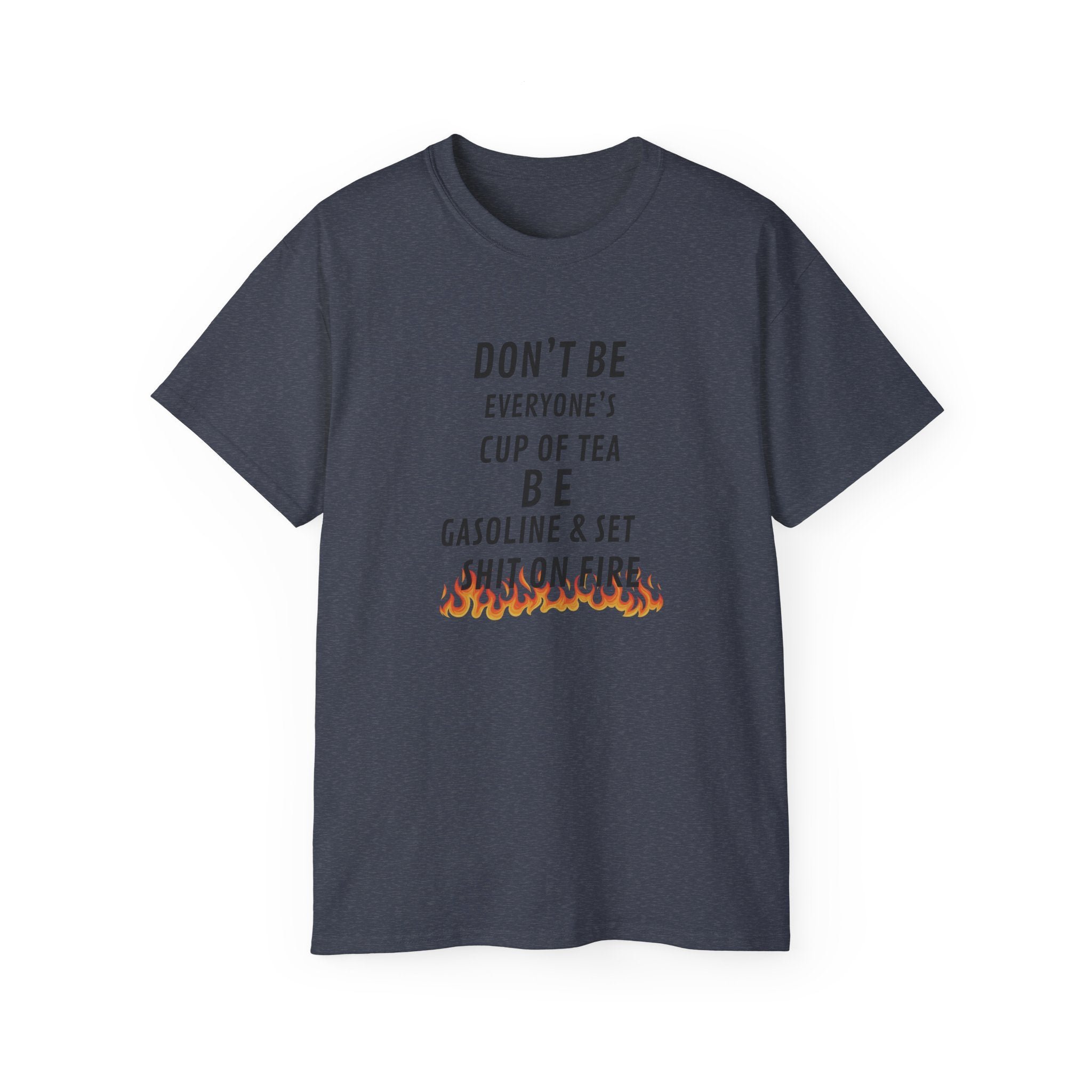 Don't Be Everyone's Cup of Tea T-Shirt — 'Be Gasoline & Set Shit On Fire' Graphic Tee