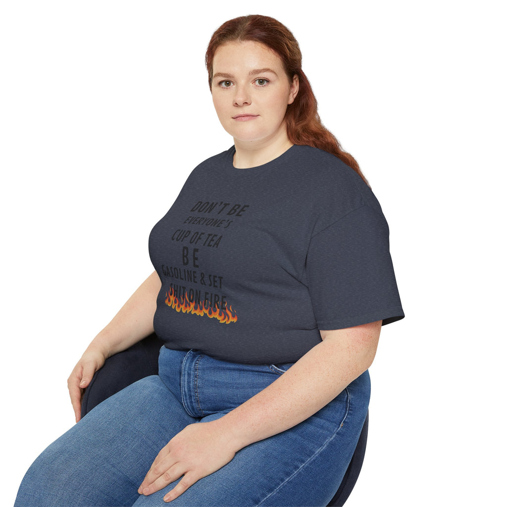 Don't Be Everyone's Cup of Tea T-Shirt — 'Be Gasoline & Set Shit On Fire' Graphic Tee