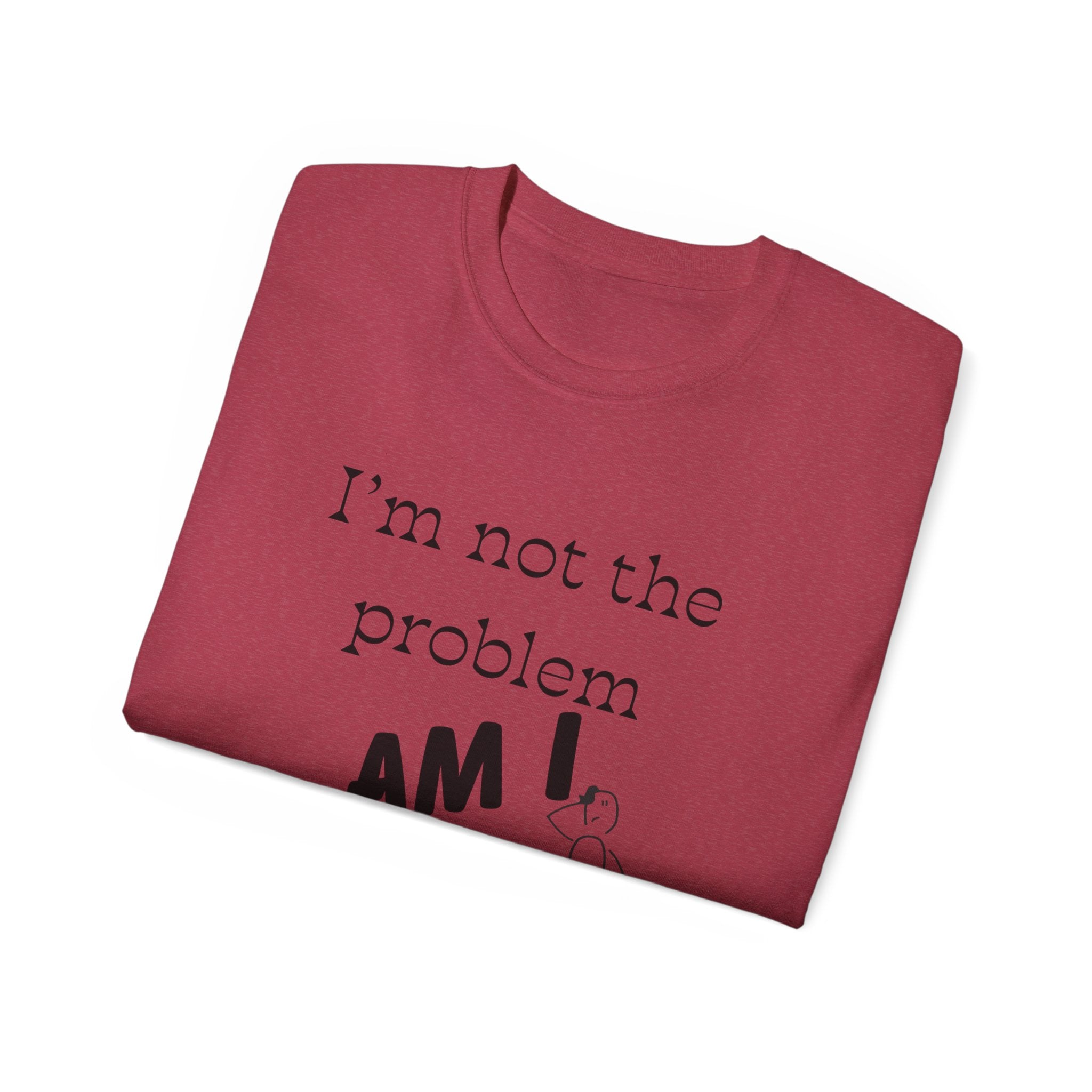 "I'm Not the Problem, Am I?" White Graphic Tee — Funny Sarcastic Statement T-Shirt