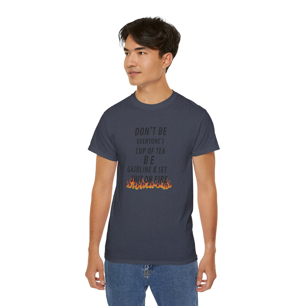 Don't Be Everyone's Cup of Tea T-Shirt — 'Be Gasoline & Set Shit On Fire' Graphic Tee