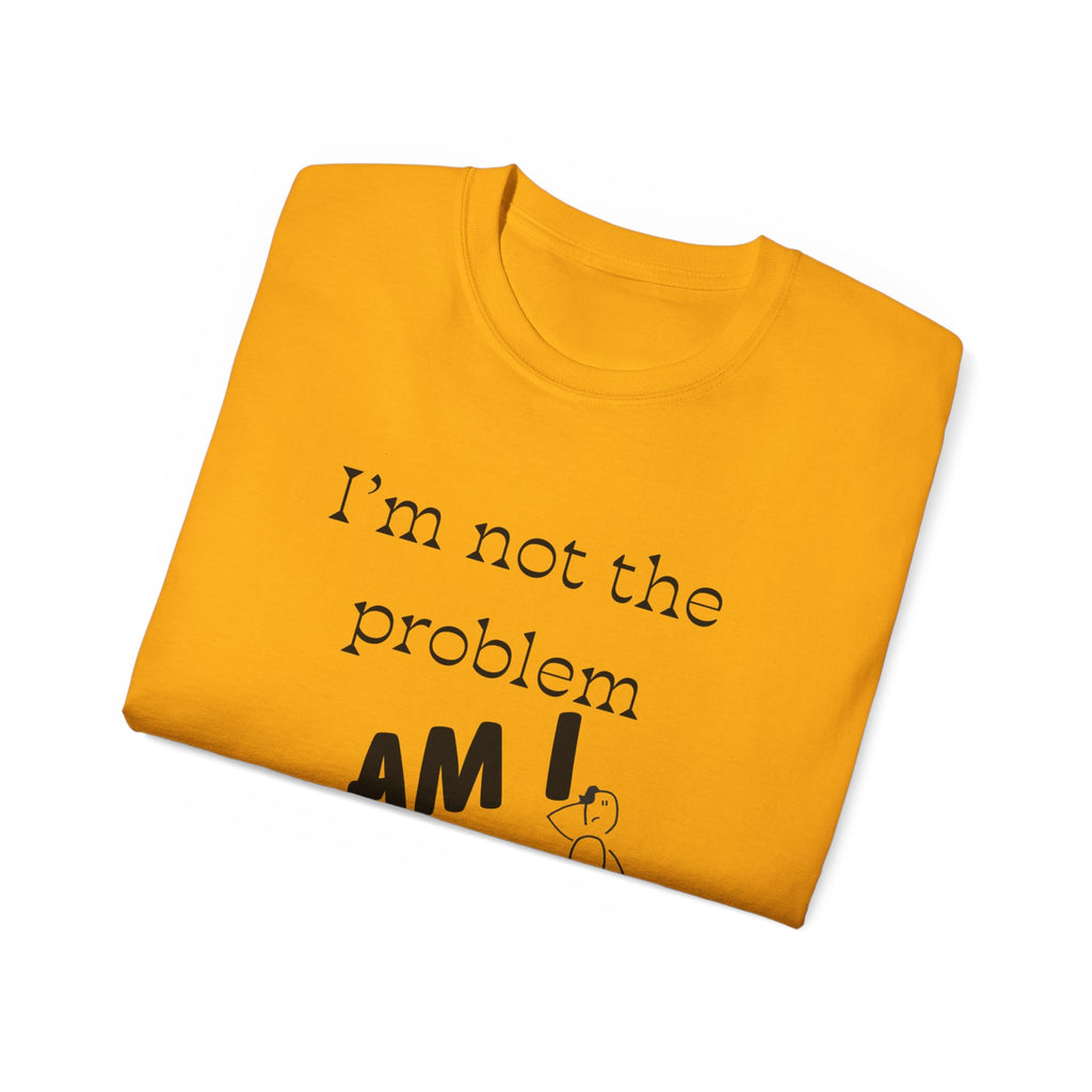 "I'm Not the Problem, Am I?" White Graphic Tee — Funny Sarcastic Statement T-Shirt