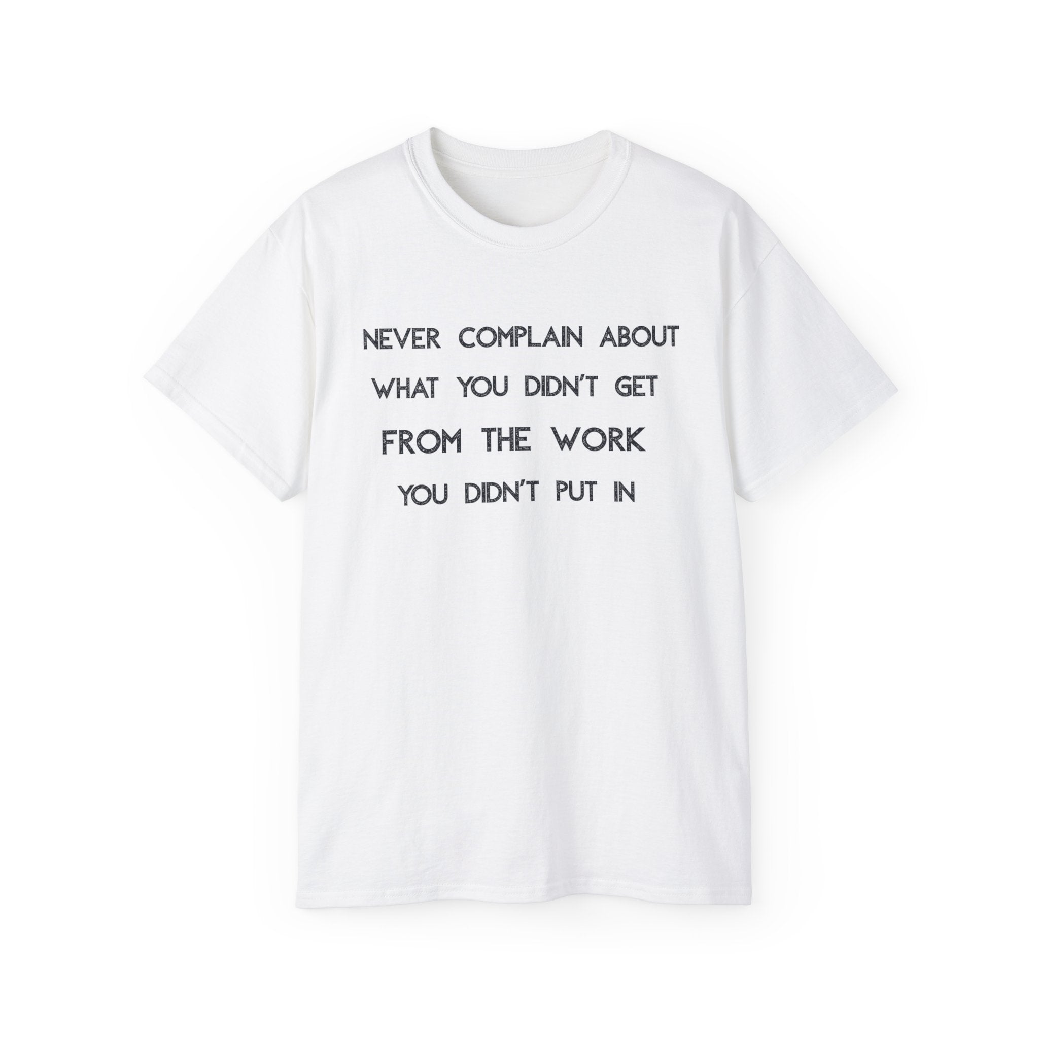 Motivational Quote Tee — "Never Complain About What You Didn’t Get From The Work You Didn’t Put In" Cotton Shirt