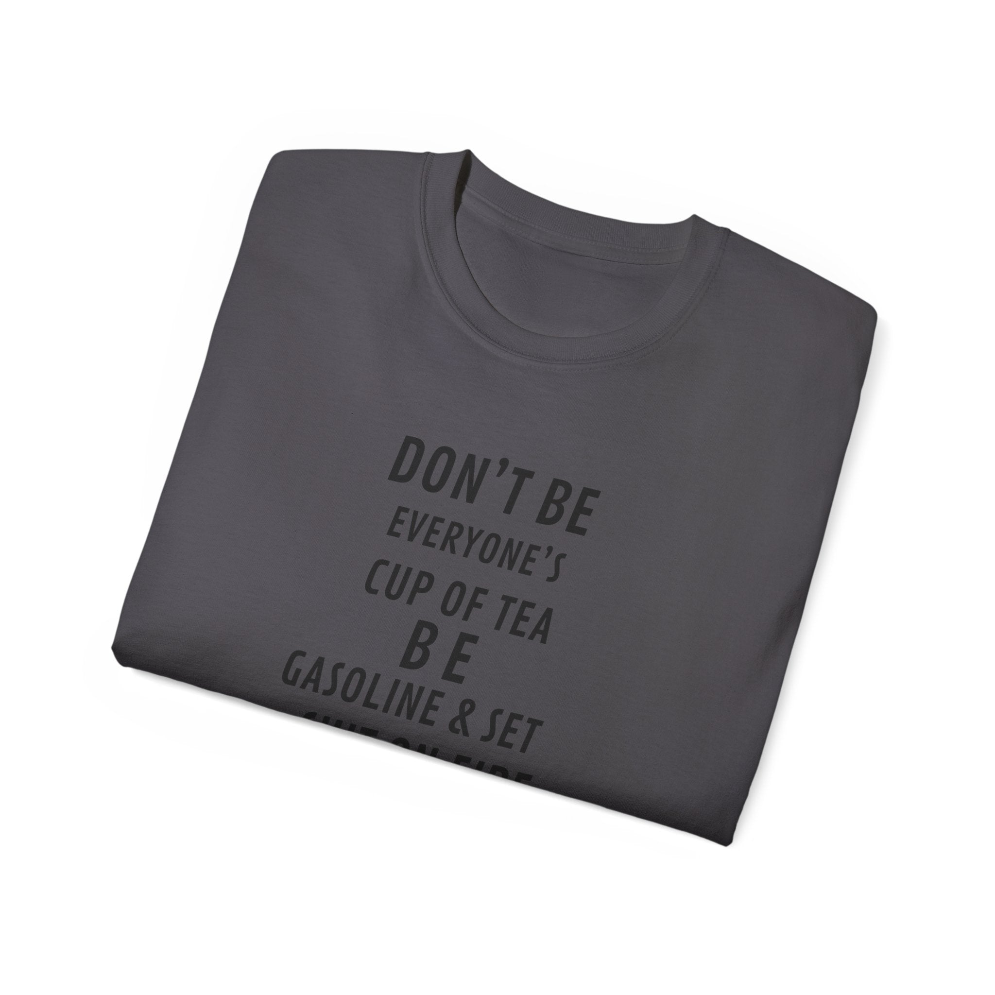 Don't Be Everyone's Cup of Tea T-Shirt — 'Be Gasoline & Set Shit On Fire' Graphic Tee