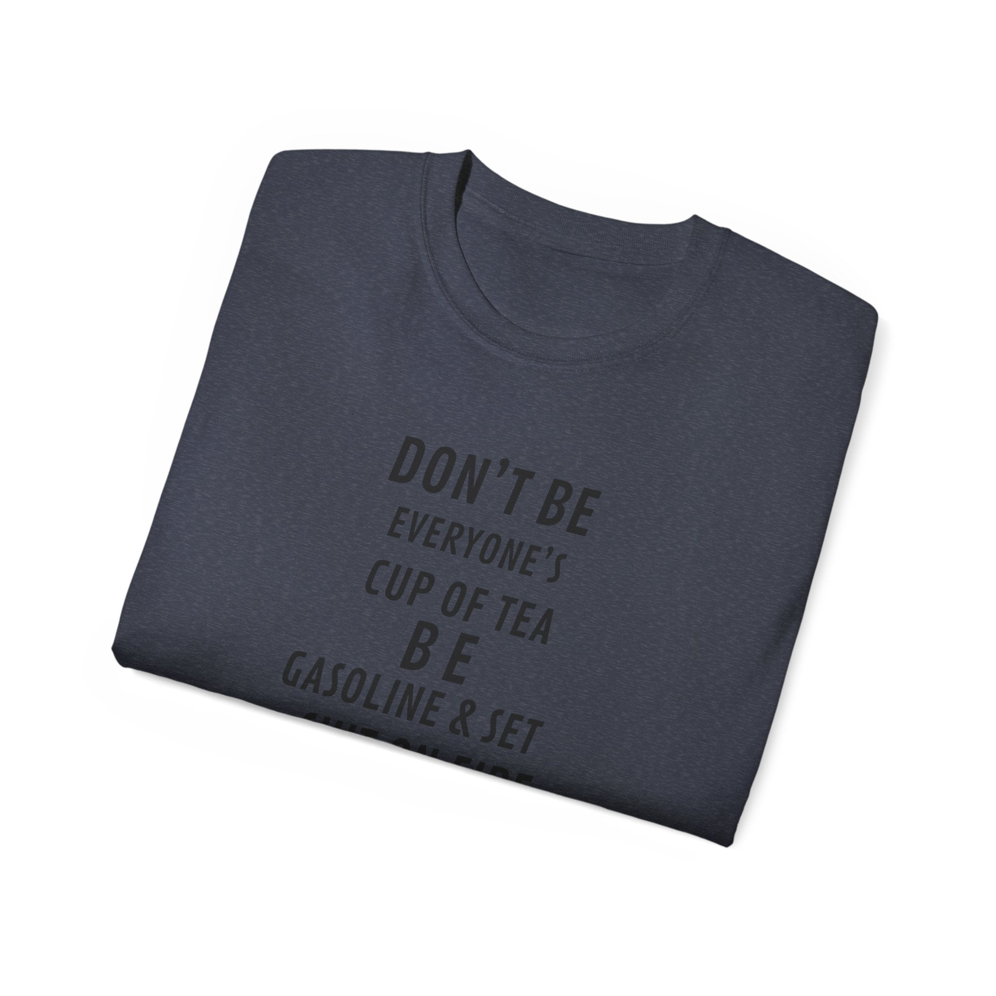Don't Be Everyone's Cup of Tea T-Shirt — 'Be Gasoline & Set Shit On Fire' Graphic Tee