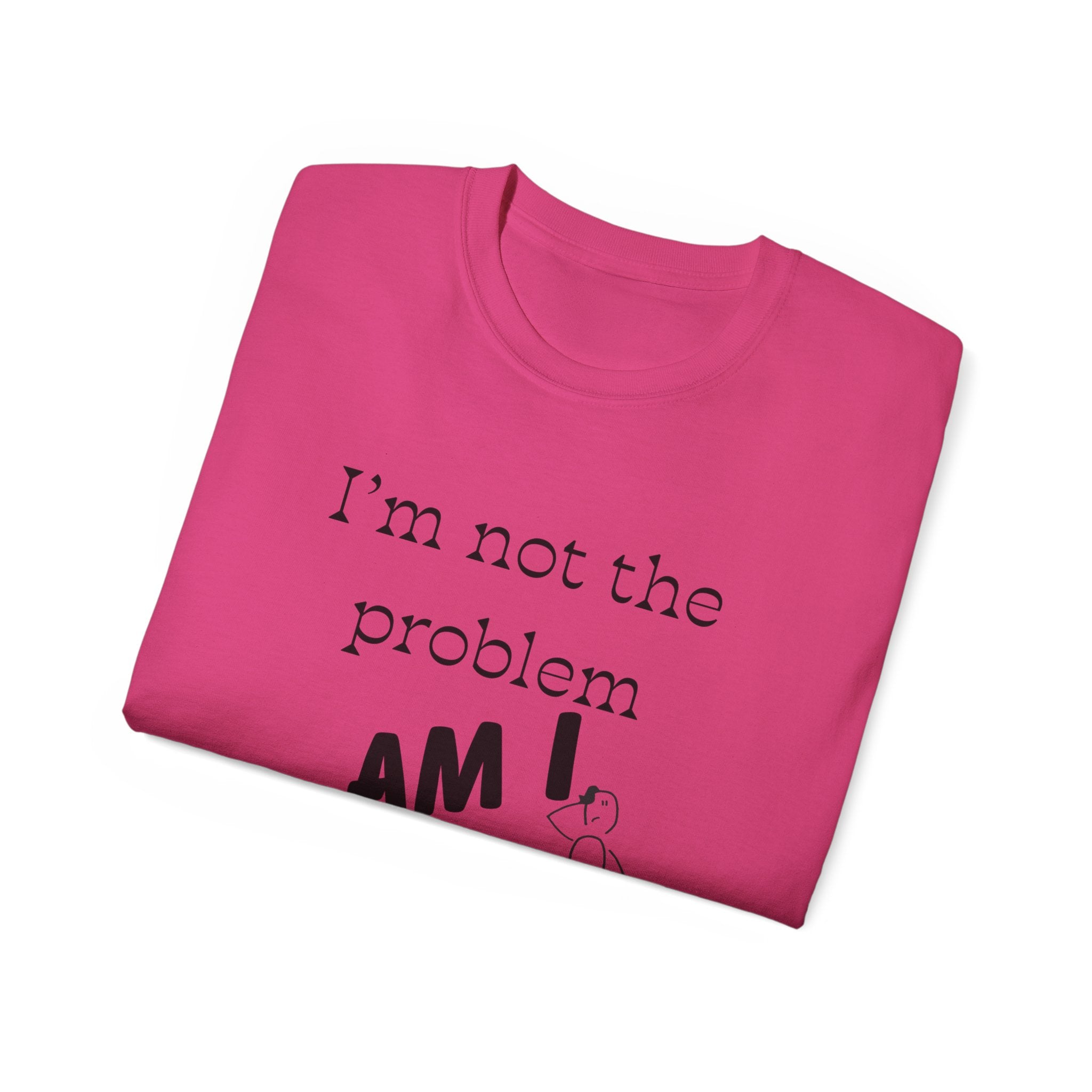 "I'm Not the Problem, Am I?" White Graphic Tee — Funny Sarcastic Statement T-Shirt