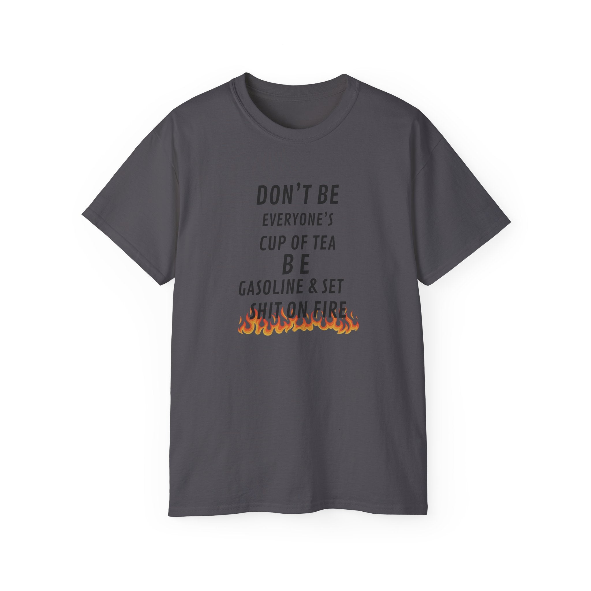 Don't Be Everyone's Cup of Tea T-Shirt — 'Be Gasoline & Set Shit On Fire' Graphic Tee