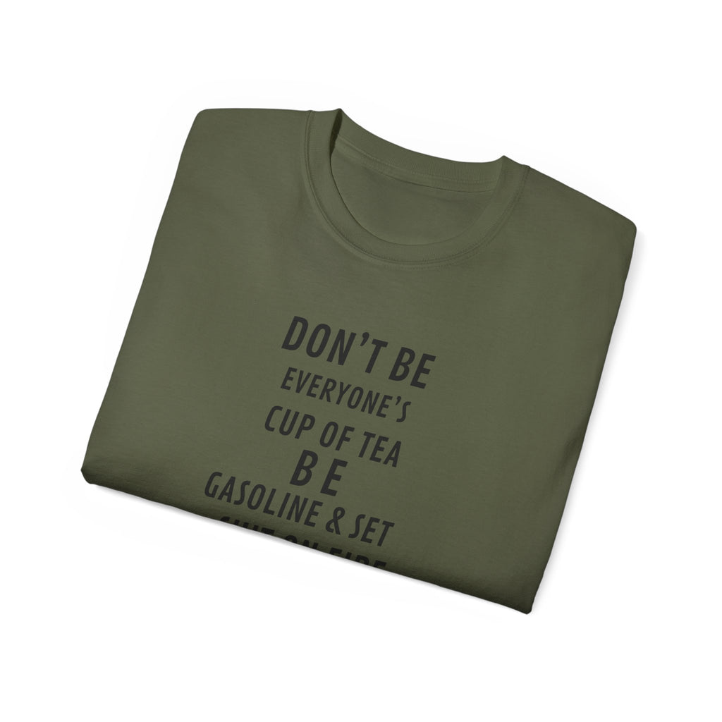 Don't Be Everyone's Cup of Tea T-Shirt — 'Be Gasoline & Set Shit On Fire' Graphic Tee