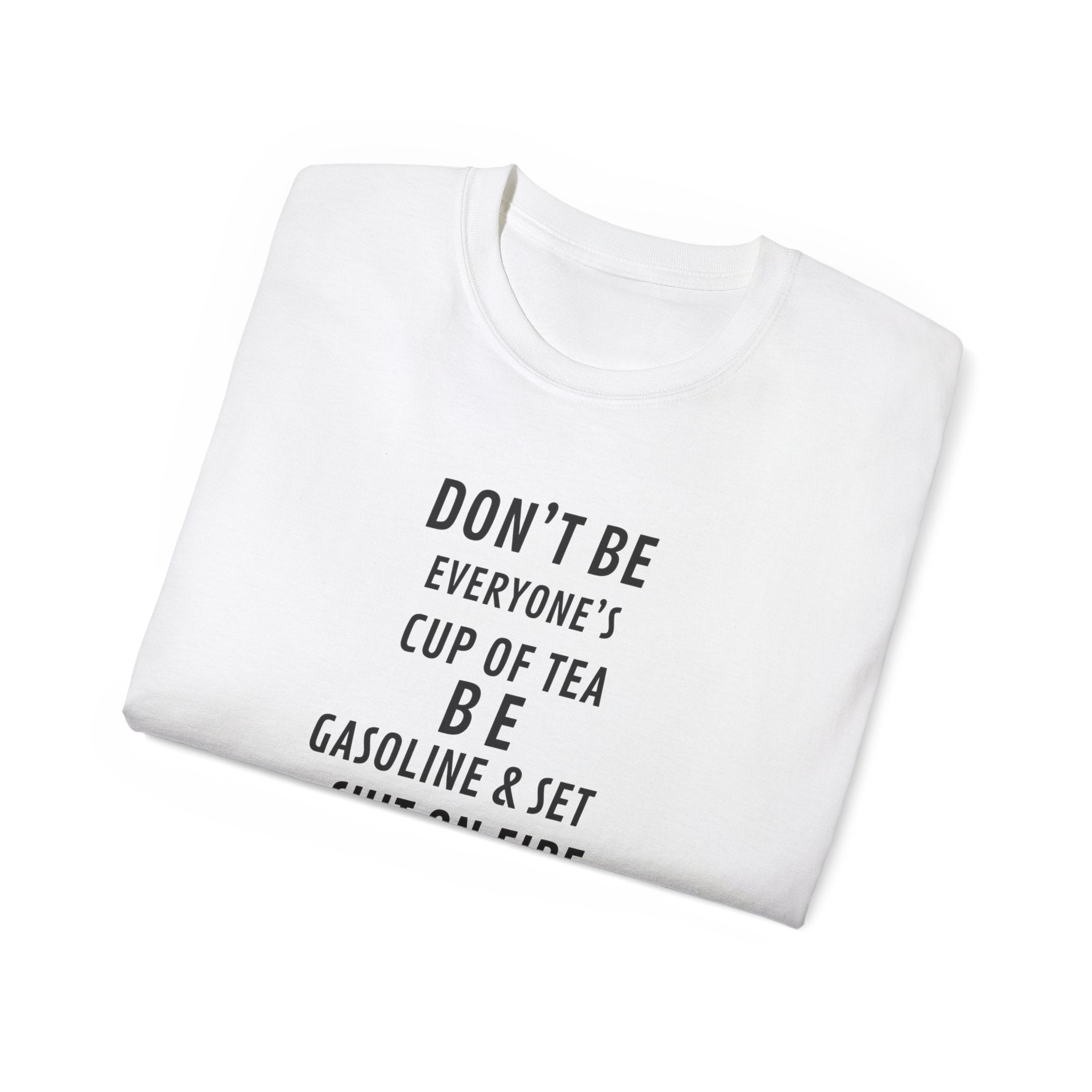 Don't Be Everyone's Cup of Tea T-Shirt — 'Be Gasoline & Set Shit On Fire' Graphic Tee